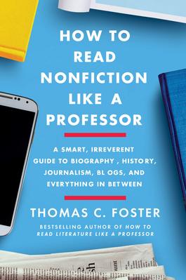 How to Read Nonfiction Like a Professor: A Smart  Irreverent Guide to Biography  History  Journalism  Blogs  and Everything in Between