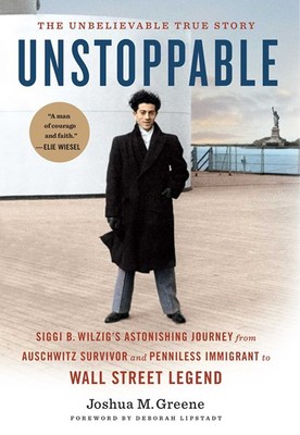 Unstoppable: Siggi B. Wilzig's Astonishing Journey from Auschwitz Survivor and Penniless Immigrant to Wall Street Legend