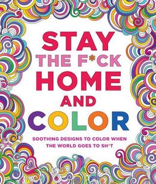 Stay the F*ck Home and Color: Soothing Designs to Color When the World Goes to Sh*t