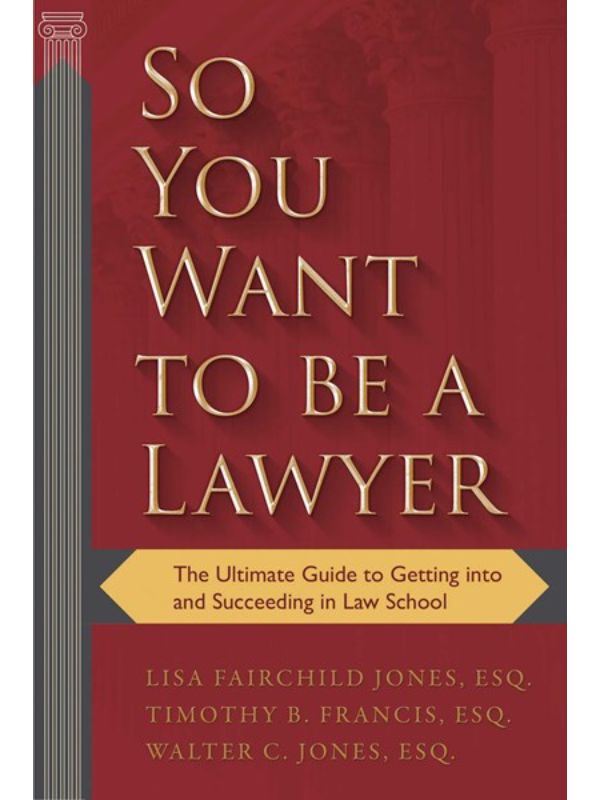 So You Want to Be a Lawyer: The Ultimate Guide to Getting Into and Succeeding in Law School