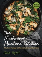 The Mushroom Hunter's Kitchen: A Culinary Homage to Wild and Cultivated Mushrooms - With 120 Recipes
