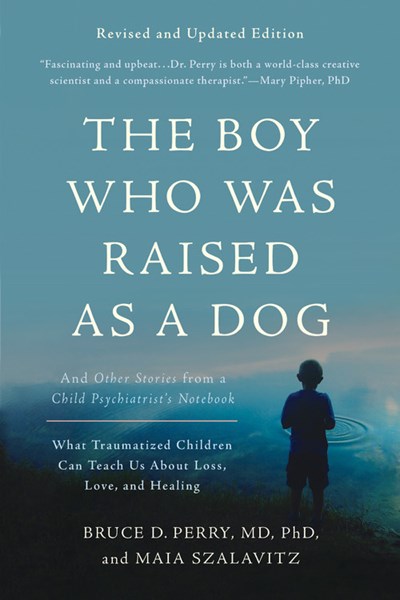 The Boy Who Was Raised as a Dog: And Other Stories from a Child Psychiatrist's Notebook -- What Traumatized Children Can Teach Us about Loss  Love  an