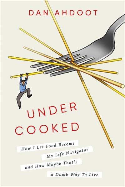 Undercooked: How I Let Food Become My Life Navigator and How Maybe That's a Dumb Way to Live