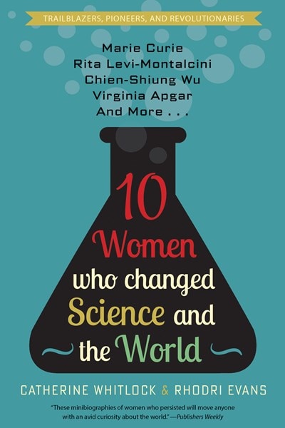 Ten Women Who Changed Science and the World: Marie Curie  Rita Levi-Montalcini  Chien-Shiung Wu  Virginia Apgar  and More