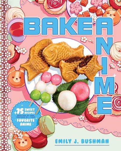Bake Anime: 75 Sweet Recipes Spotted In--And Inspired By--Your Favorite Anime (a Cookbook)
