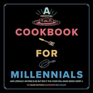 A Cookbook for Millennials: And Literally Anyone Else But Idk If the Jokes Will Make Sense: (