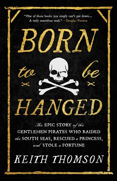 Born to Be Hanged: The Epic Story of the Gentlemen Pirates Who Raided the South Seas  Rescued a Princess  and Stole a Fortune