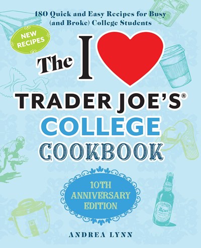 The I Love Trader Joe's College Cookbook: 10th Anniversary Edition: 180 Quick and Easy Recipes for Busy (and Broke) College Students