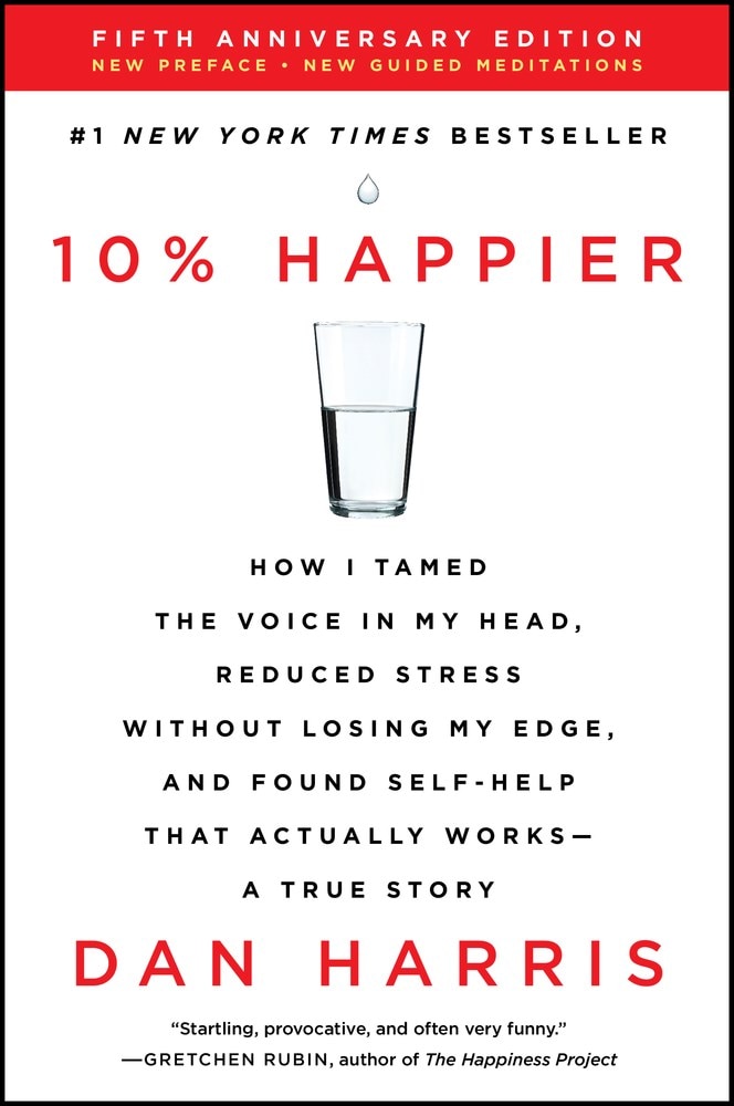 10% Happier: How I Tamed the Voice in My Head  Reduced Stress Without Losing My Edge  and Found Self-Help That Actually Works--A Tr