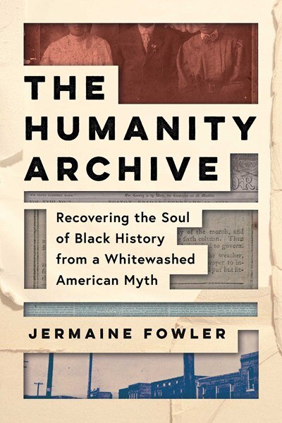 The Humanity Archive: Recovering the Soul of Black History from a Whitewashed American Myth