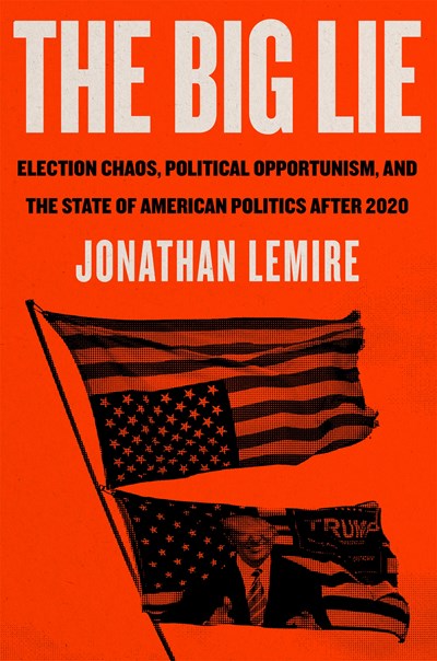 The Big Lie: Election Chaos  Political Opportunism  and the State of American Politics After 2020