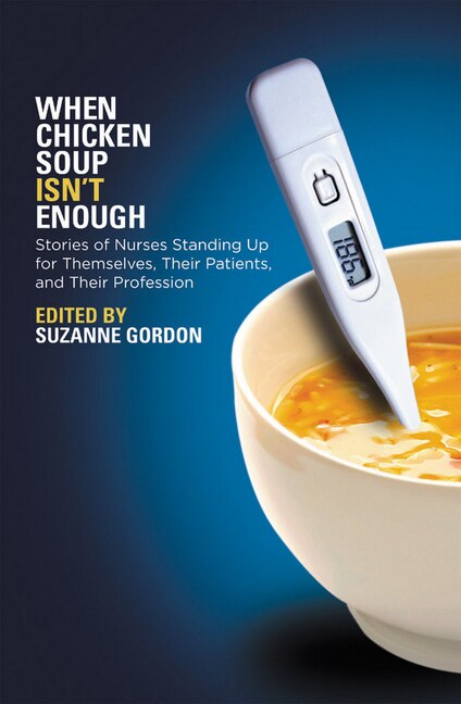 When Chicken Soup Isn't Enough: Stories of Nurses Standing Up for Themselves Their Patients and Their Profession