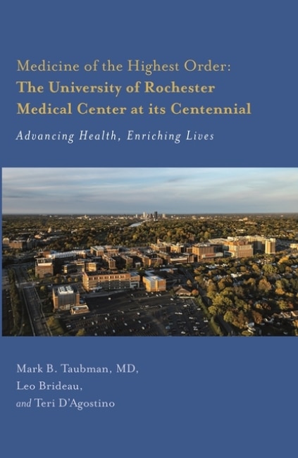 Medicine of the Highest Order: The University of Rochester Medical Center at Its Centennial: Advancing Health Enriching Lives