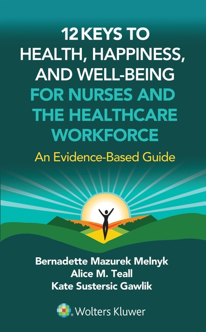 12 Keys to Health Happiness and Well-Being for Nurses and the Healthcare Workforce: An Evidence-Based Guide