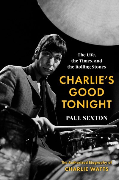 Charlie's Good Tonight: The Life  the Times  and the Rolling Stones: The Authorized Biography of Charlie Watts