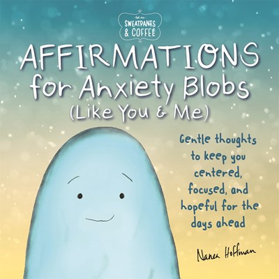 Sweatpants & Coffee: Affirmations for Anxiety Blobs (Like You and Me): Gentle Thoughts to Keep You Centered  Focused and Hopeful for the Days Ahead