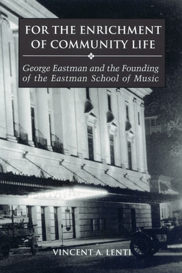 For the Enrichment of Community Life: George Eastman and the Founding of the Eastman School of Music