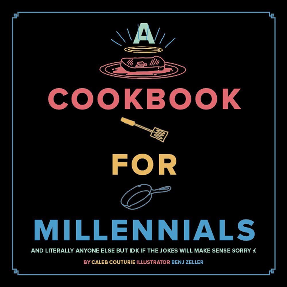 A Cookbook for Millennials: And Literally Anyone Else But Idk If the Jokes Will Make Sense Sorry: (