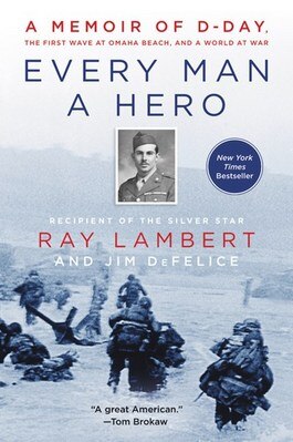 Every Man a Hero: A Memoir of D-Day  the First Wave at Omaha Beach  and a World at War