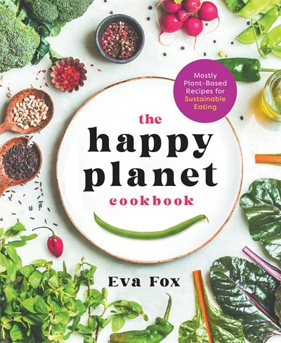 The Happy Planet Cookbook: Mostly Plant-Based Recipes for Sustainable Eating