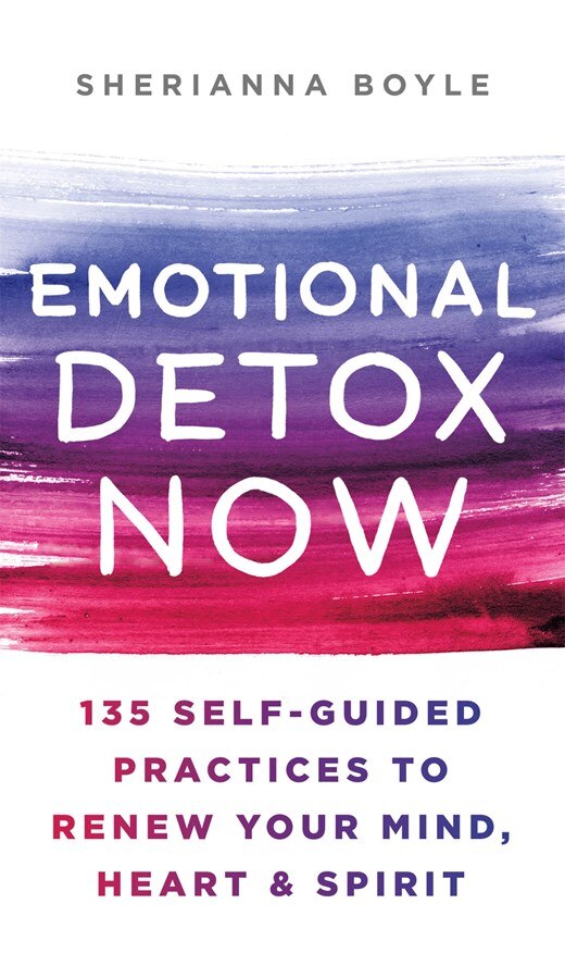 Emotional Detox Now: 135 Self-Guided Practices to Renew Your Mind  Heart & Spirit