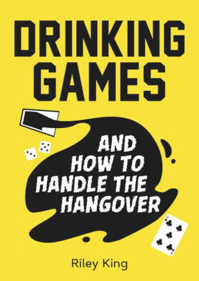 Drinking Games and How to Handle the Hangover: Fun Ideas for a Great Night and Clever Cures for the Morning After