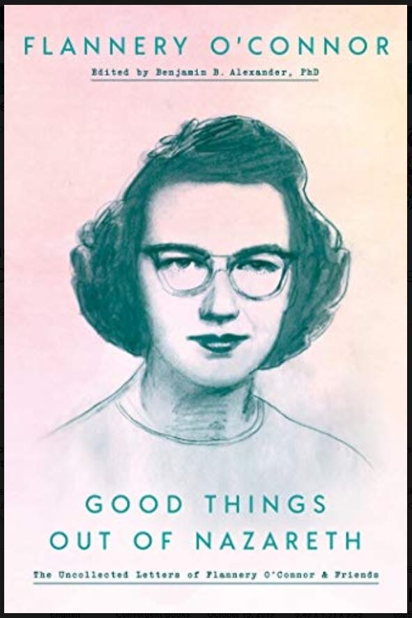 Good Things Out of Nazareth: The Uncollected Letters of Flannery O'Connor and Friends