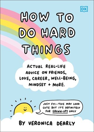 How to Do Hard Things: Actual Real Life Advice on Friends  Love  Career  Wellbeing  Mindset  and More.