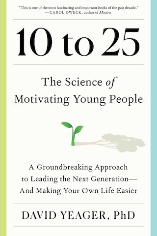 10 to 25: The Science of Motivating Young People: A Groundbreaking Approach to Leading the Next Generation--And Making Your Own