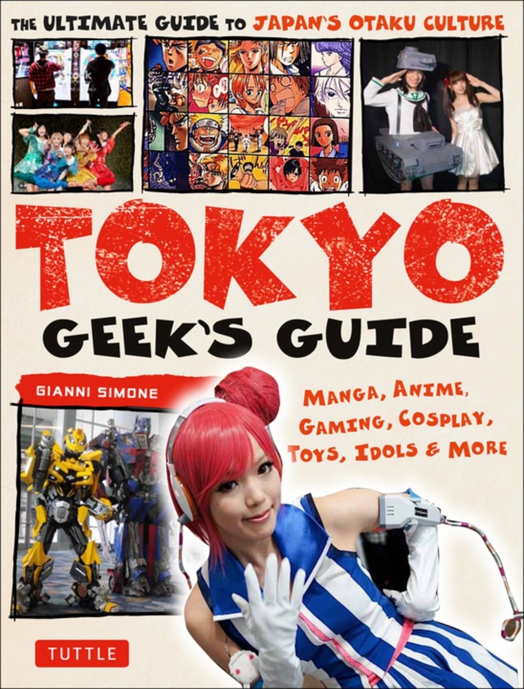 Tokyo Geek's Guide: Manga  Anime  Gaming  Cosplay  Toys  Idols & More - The Ultimate Guide to Japan's Otaku Culture
