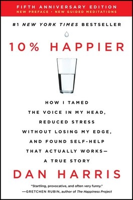 10% Happier: How I Tamed the Voice in My Head  Reduced Stress Without Losing My Edge  and Found Self-Help That Actually Works--A Tr