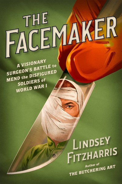 The Facemaker: A Visionary Surgeon's Battle to Mend the Disfigured Soldiers of World War I