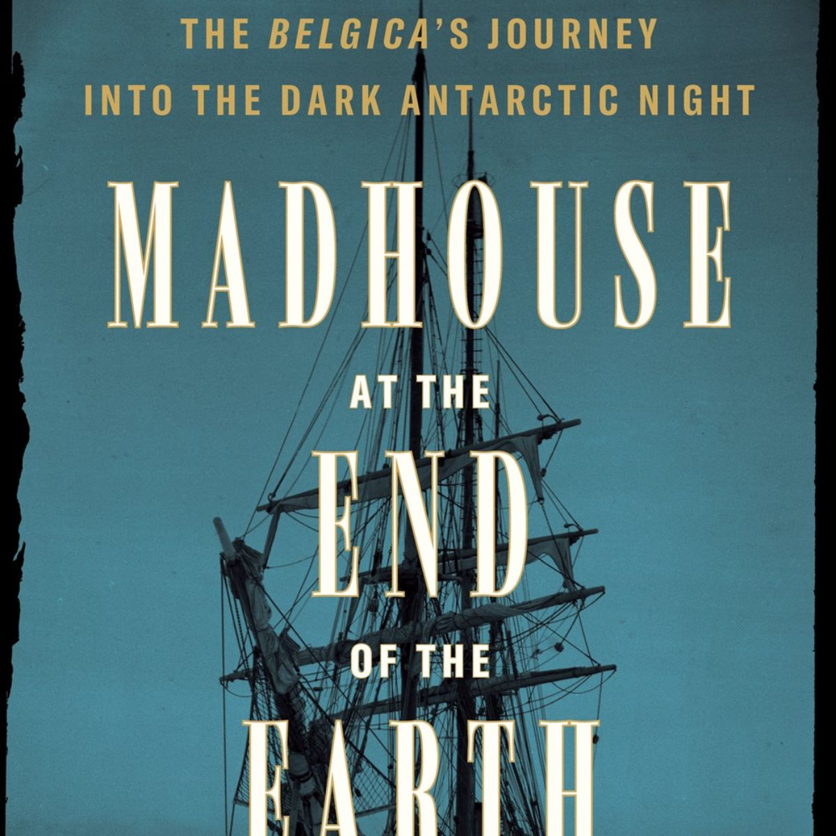 Madhouse at the End of the Earth: The Belgica's Journey Into the Dark Antarctic Night