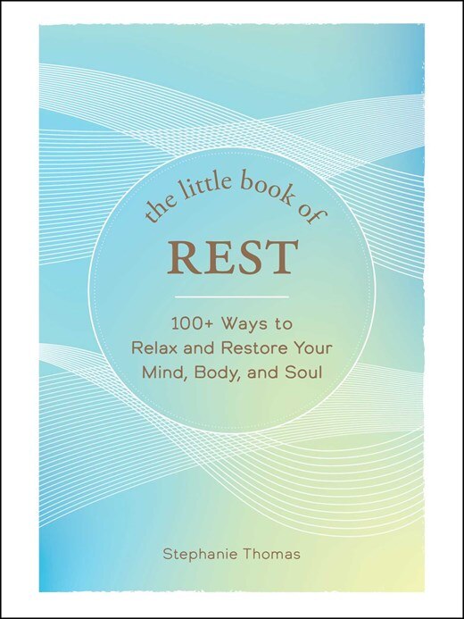 The Little Book of Rest: 100+ Ways to Relax and Restore Your Mind  Body  and Soul