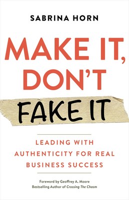 Make It  Don't Fake It: Leading with Authenticity for Real Business Success