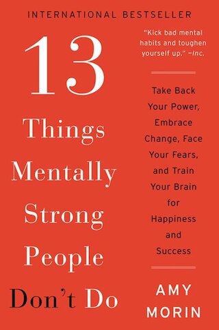 13 Things Mentally Strong People Don't Do: Take Back Your Power  Embrace Change  Face Your Fears  and Train Your Brain for Happiness and Success