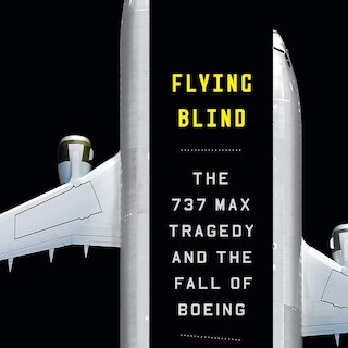 Flying Blind: The 737 Max Tragedy and the Fall of Boeing
