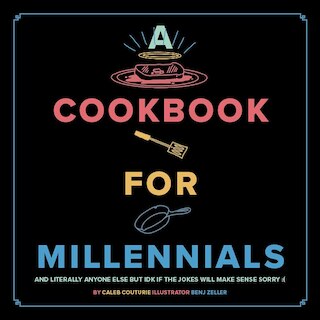 A Cookbook for Millennials: And Literally Anyone Else But Idk If the Jokes Will Make Sense: (