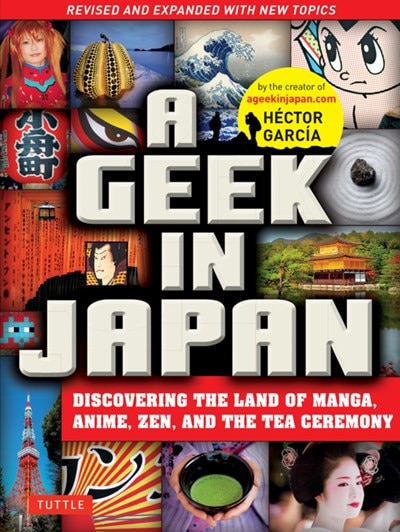 A Geek in Japan: Discovering the Land of Manga  Anime  Zen  and the Tea Ceremony (Revised and Expanded with New Topics)
