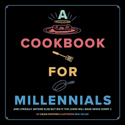 A Cookbook for Millennials: And Literally Anyone Else But Idk If the Jokes Will Make Sense: (