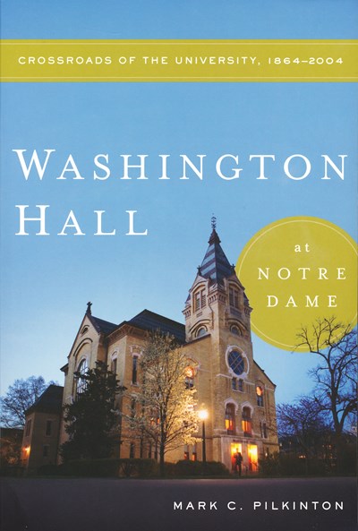 Washington Hall at Notre Dame: Crossroads of the University  1864-2004