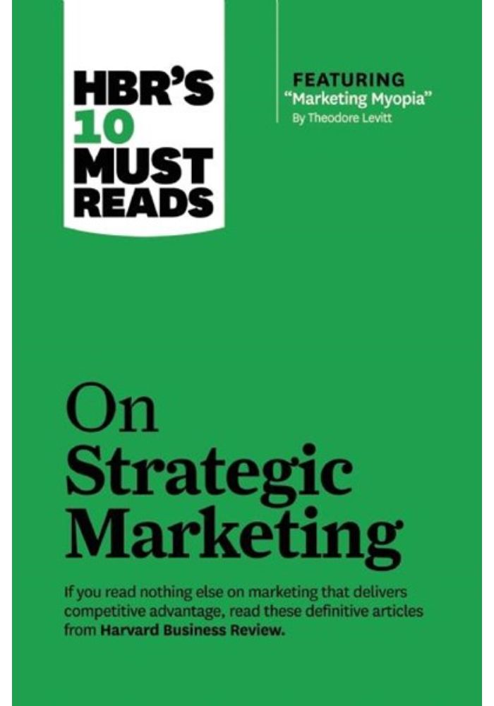 Hbr's 10 Must Reads on Strategic Marketing (with Featured Article Marketing Myopia  by Theodore Levitt)